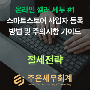 [온라인 셀러 세무 #1] 스마트스토어 사업자 등록 방법 및 주의사항 가이드