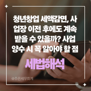 청년창업 세액감면, 사업장 이전 후에도 계속 받을 수 있을까? 사업 양수 시 꼭 알아야 할 점