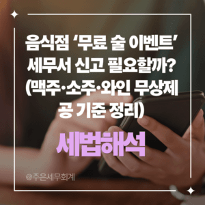 음식점 ‘무료 술 이벤트’ 세무서 신고 필요할까? (맥주·소주·와인 무상제공 기준 정리)