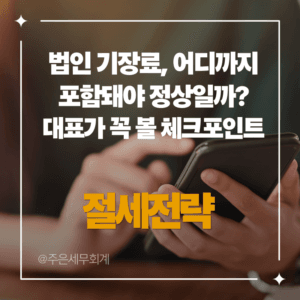 법인 기장료, 어디까지 포함돼야 정상일까? 대표가 꼭 볼 체크포인트