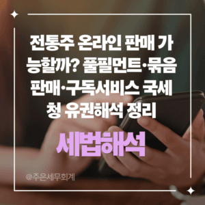 전통주 온라인 판매 가능할까? 풀필먼트·묶음판매·구독서비스 국세청 유권해석 정리