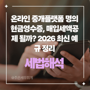온라인 중개플랫폼 명의 현금영수증, 매입세액공제 될까? 2026 최신 예규 정리