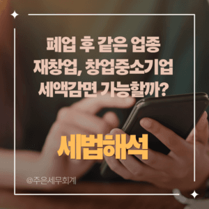 [세무 판례] 폐업 후 재창업, 창업중소기업 세액감면 받을 수 있을까? (부산지방법원 2025구합20433)