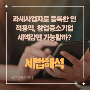 과세사업자로 등록한 인적용역, 창업중소기업 세액감면 가능할까?