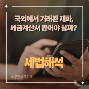 [세무 가이드] 국외에서 거래된 재화, 세금계산서 끊어야 할까? (FCA 조건 국내 사업자 간 거래)