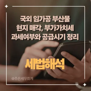 국외 임가공 부산물(스크랩) 현지 매각, 부가가치세 과세여부와 공급시기 정리(외국인도수출·영세율) 선택 국외 임가공 부산물(스크랩) 현지 매각, 부가가치세 과세여부와 공급시기 정리(외국인도수출·영세율)