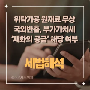 위탁가공 원재료 무상 국외반출, 부가가치세 ‘재화의 공급’ 해당 여부