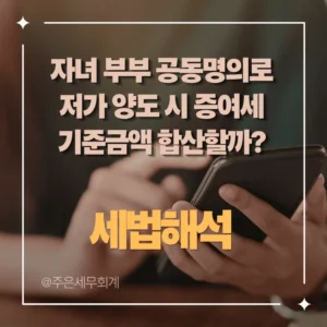 자녀 부부 공동명의로 저가 양도 시 증여세 기준금액 합산할까? (서면-2024-법규재산-4791)