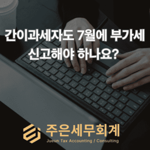 간이과세자도 7월에 부가세 신고해야 하나요? 세금계산서 발급했다면 꼭 확인하세요
