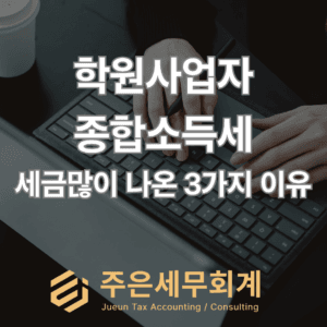 학원 종합소득세, 왜 이렇게 많이 나왔을까? 세금이 많이 나오는 대표적인 3가지 이유