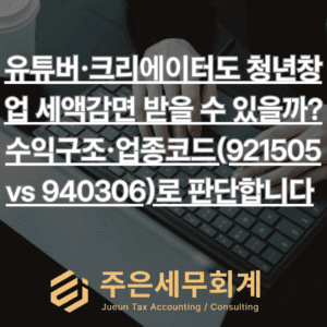 유튜버·크리에이터도 청년창업 세액감면 받을 수 있을까? 수익구조·업종코드(921505 vs 940306)로 판단합니다