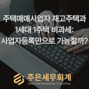 주택매매사업자 재고주택과 1세대 1주택 비과세: 사업자등록만으로 가능할까?