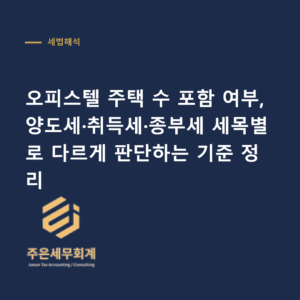 오피스텔 주택 수 - 오피스텔 주택 수 포함 여부, 양도세·취득세·종부세 세목별로 다르게 판단하는 기준 정리