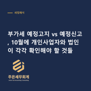 부가세 예정고지 - 부가세 예정고지 vs 예정신고, 10월에 개인사업자와 법인이 각각 확인해야 할 것들