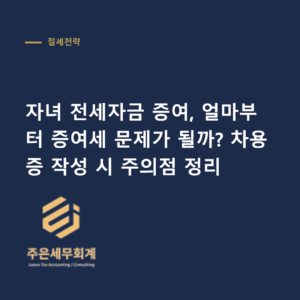 자녀 전세자금 증여 - 자녀 전세자금 증여, 얼마부터 증여세 문제가 될까? 차용증 작성 시 주의점 정리