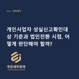 성실신고확인대상 기준 - 개인사업자 성실신고확인대상 기준과 법인전환 시점, 어떻게 판단해야 할까?