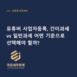 유튜버 사업자등록 - 유튜버 사업자등록, 간이과세 vs 일반과세 어떤 기준으로 선택해야 할까?