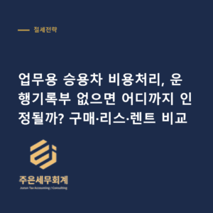 업무용 승용차 비용처리 - 업무용 승용차 비용처리, 운행기록부 없으면 어디까지 인정될까? 구매·리스·렌트 비교
