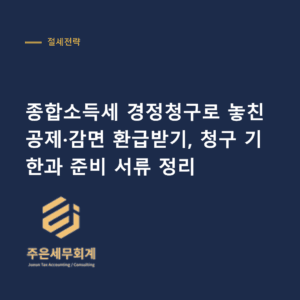 종합소득세 경정청구 - 종합소득세 경정청구로 놓친 공제·감면 환급받기, 청구 기한과 준비 서류 정리
