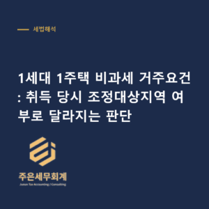 1세대 1주택 비과세 - 1세대 1주택 비과세 거주요건: 취득 당시 조정대상지역 여부로 달라지는 판단