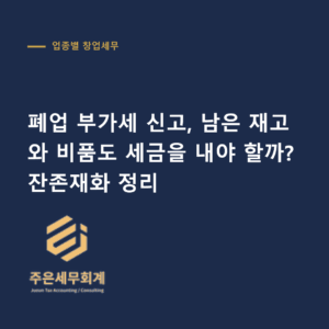 폐업 부가세 신고 - 폐업 부가세 신고, 남은 재고와 비품도 세금을 내야 할까? 잔존재화 정리