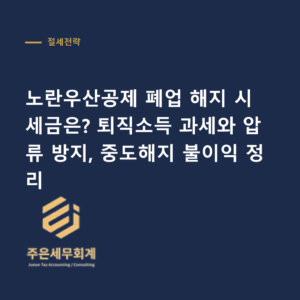 노란우산공제 폐업 해지 - 노란우산공제 폐업 해지 시 세금은? 퇴직소득 과세와 압류 방지, 중도해지 불이익 정리
